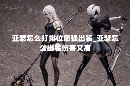 亚瑟怎么打排位最强出装_亚瑟怎么出装伤害又高