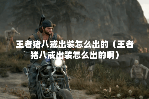 王者猪八戒出装怎么出的（王者猪八戒出装怎么出的啊）