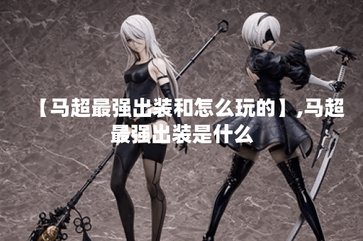 【马超最强出装和怎么玩的】,马超最强出装是什么