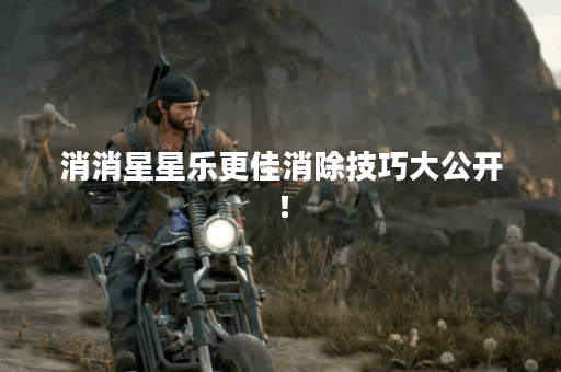 消消星星乐更佳消除技巧大公开! 消消星星乐更佳消除技巧大公开!