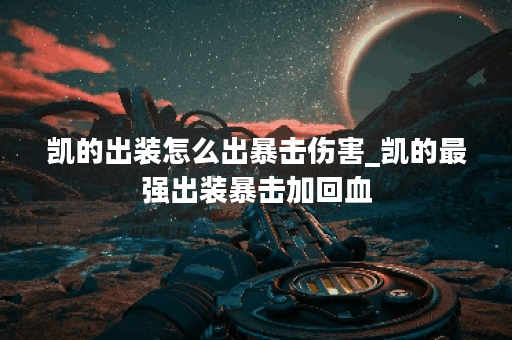 凯的出装怎么出暴击伤害_凯的最强出装暴击加回血 凯的出装怎么出暴击伤害_凯的最强出装暴击加回血