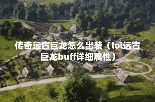 传奇远古巨龙怎么出装（lol远古巨龙buff详细属性）