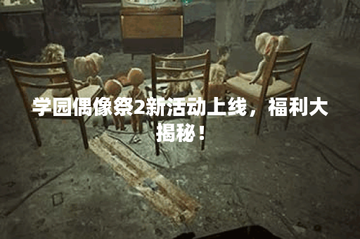 学园偶像祭2新活动上线,福利大揭秘! 学园偶像祭2新活动上线,福利大揭秘!