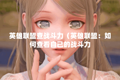 英雄联盟查战斗力（英雄联盟：如何查看自己的战斗力？）