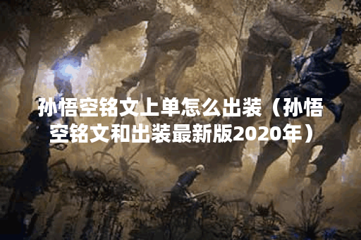 孙悟空铭文上单怎么出装（孙悟空铭文和出装最新版2020年）