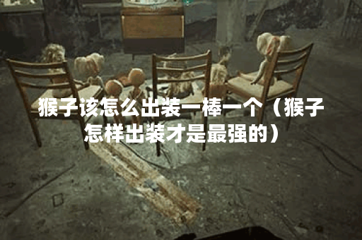 猴子该怎么出装一棒一个（猴子怎样出装才是最强的）