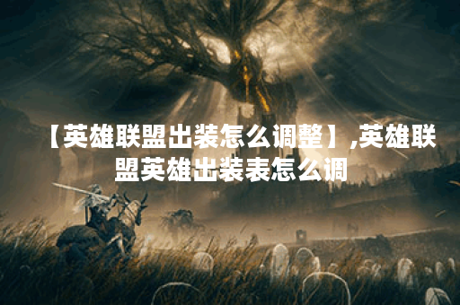 【英雄联盟出装怎么调整】,英雄联盟英雄出装表怎么调