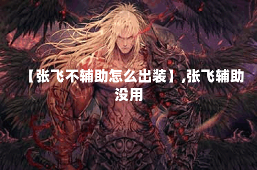 【张飞不辅助怎么出装】,张飞辅助没用