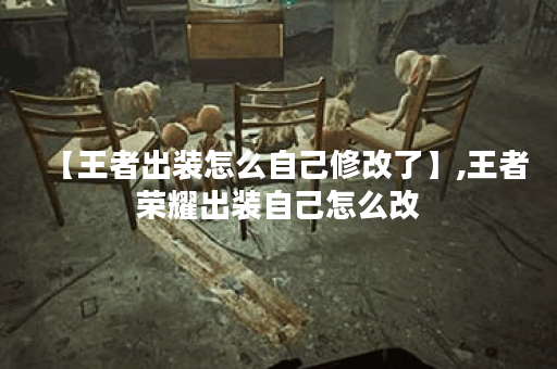 【王者出装怎么自己修改了】,王者荣耀出装自己怎么改