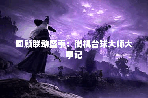 回顾联动盛事：街机台球大师大事记