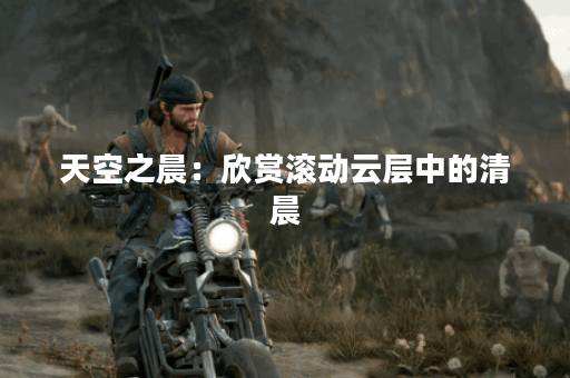 天空之晨：欣赏滚动云层中的清晨