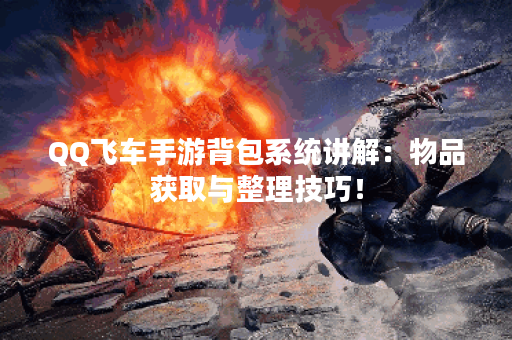 QQ飞车手游背包系统讲解：物品获取与整理技巧！