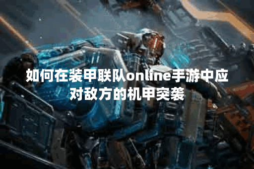 如何在装甲联队online手游中应对敌方的机甲突袭？