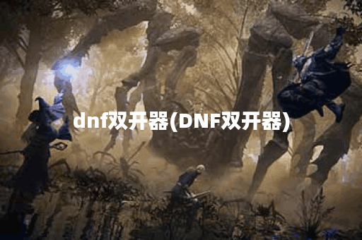 dnf双开器(DNF双开器)
