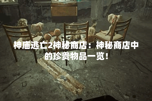 神庙逃亡2神秘商店：神秘商店中的珍贵物品一览！