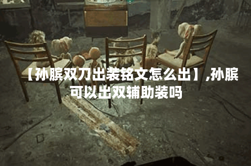 【孙膑双刀出装铭文怎么出】,孙膑可以出双辅助装吗