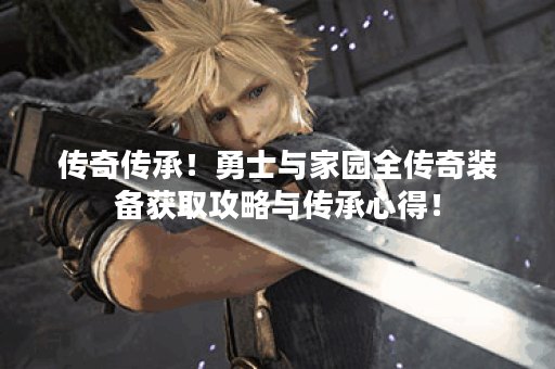传奇传承！勇士与家园全传奇装备获取攻略与传承心得！