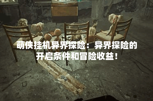 萌侠挂机异界探险：异界探险的开启条件和冒险收益！