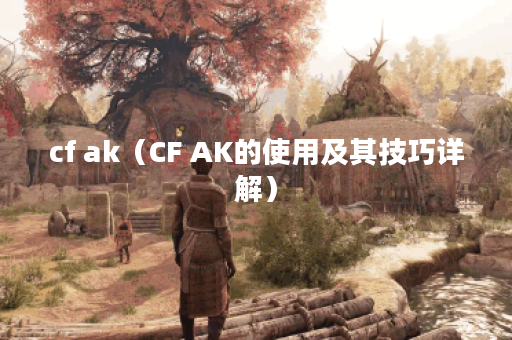 cf ak（CF AK的使用及其技巧详解）