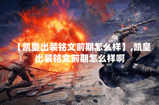 【凯皇出装铭文前期怎么样】,凯皇出装铭文前期怎么样啊
