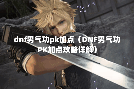 dnf男气功pk加点（DNF男气功PK加点攻略详解）