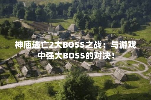 神庙逃亡2大BOSS之战：与游戏中强大BOSS的对决！