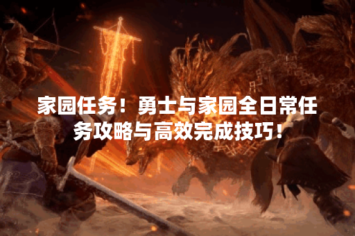 家园任务！勇士与家园全日常任务攻略与高效完成技巧！