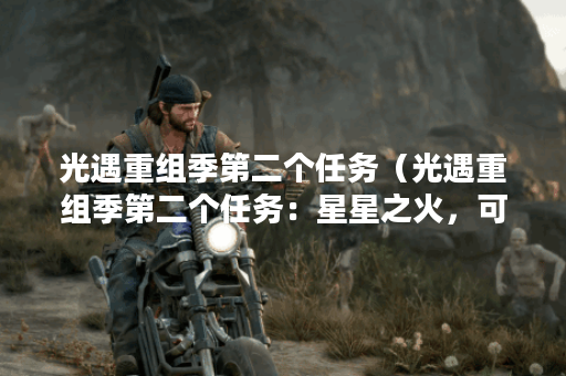 光遇重组季第二个任务（光遇重组季第二个任务：星星之火，可以燎原