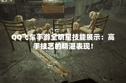 QQ飞车手游全明星技能展示：高手技艺的精湛表现！