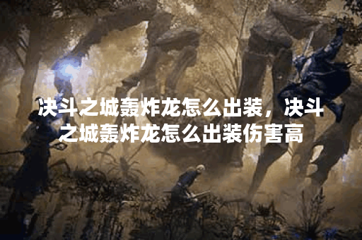 决斗之城轰炸龙怎么出装，决斗之城轰炸龙怎么出装伤害高