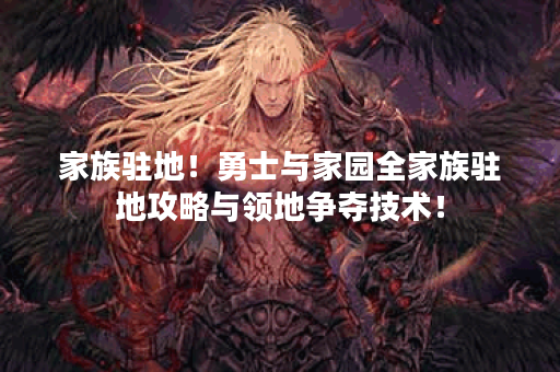 家族驻地!勇士与家园全家族驻地攻略与领地争夺技术! 家族驻地!勇士与家园全家族驻地攻略与领地争夺技术!