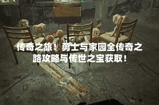 传奇之旅！勇士与家园全传奇之路攻略与传世之宝获取！