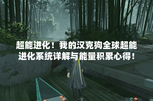 超能进化!我的汉克狗全球超能进化系统详解与能量积累心得! 超能进化!我的汉克狗全球超能进化系统详解与能量积累心得!