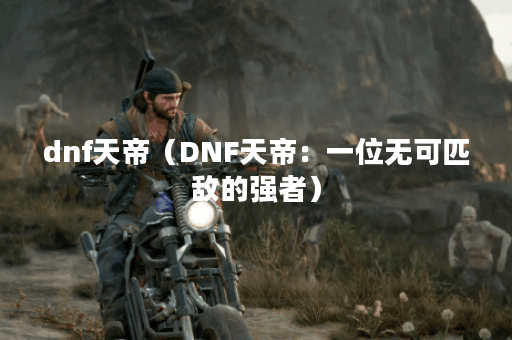 dnf天帝（DNF天帝：一位无可匹敌的强者）