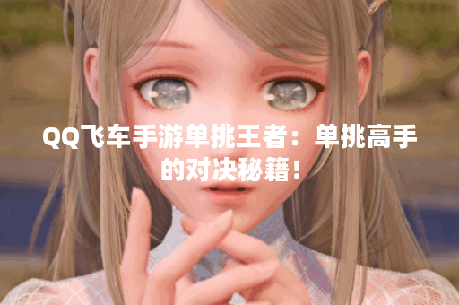 QQ飞车手游单挑王者：单挑高手的对决秘籍！