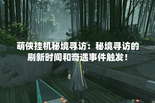 萌侠挂机秘境寻访：秘境寻访的刷新时间和奇遇事件触发！