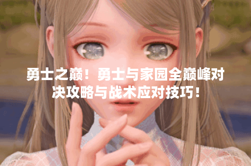 勇士之巅！勇士与家园全巅峰对决攻略与战术应对技巧！