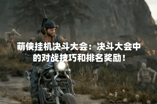 萌侠挂机决斗大会：决斗大会中的对战技巧和排名奖励！