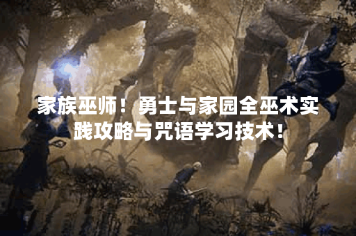 家族巫师！勇士与家园全巫术实践攻略与咒语学习技术！