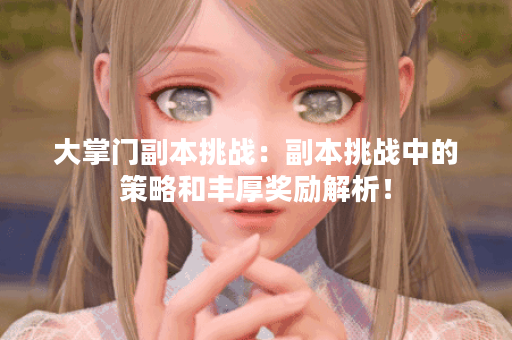 大掌门副本挑战：副本挑战中的策略和丰厚奖励解析！