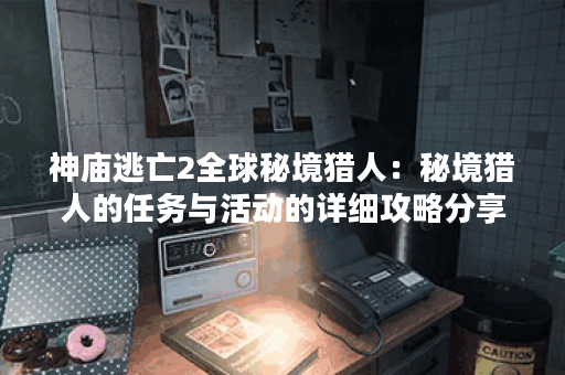 神庙逃亡2全球秘境猎人：秘境猎人的任务与活动的详细攻略分享！
