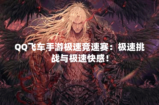 QQ飞车手游极速竞速赛:极速挑战与极速快感! QQ飞车手游极速竞速赛:极速挑战与极速快感!