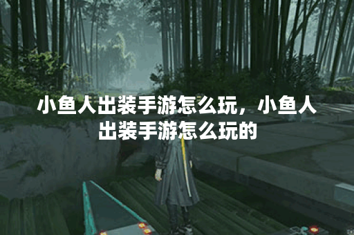 小鱼人出装手游怎么玩，小鱼人出装手游怎么玩的