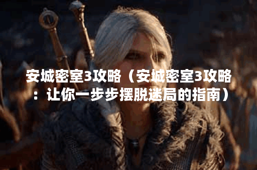 安城密室3攻略（安城密室3攻略：让你一步步摆脱迷局的指南）