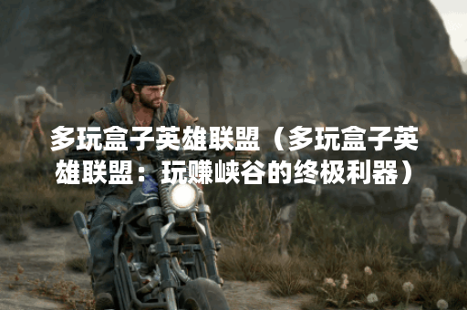 多玩盒子英雄联盟（多玩盒子英雄联盟：玩赚峡谷的终极利器）