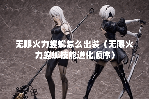 无限火力螳螂怎么出装（无限火力螳螂技能进化顺序）