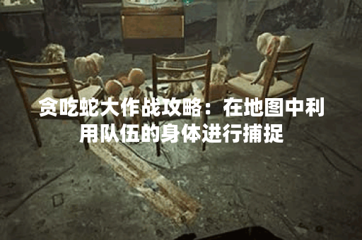 贪吃蛇大作战攻略：在地图中利用队伍的身体进行捕捉