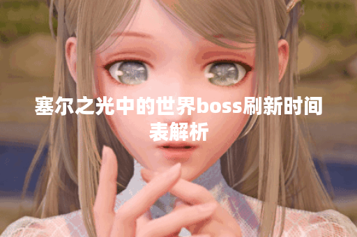 塞尔之光中的世界boss刷新时间表解析