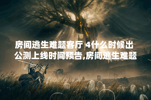 房间逃生难题客厅 4什么时候出 公测上线时间预告,房间逃生难题客厅 4资讯
