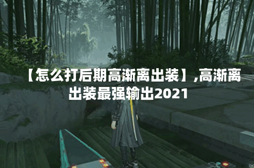 【怎么打后期高渐离出装】,高渐离出装最强输出2021